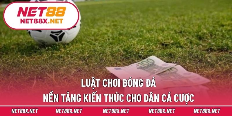 Luật Chơi Bóng Đá – Nền Tảng Kiến Thức Cho Dân Cá Cược